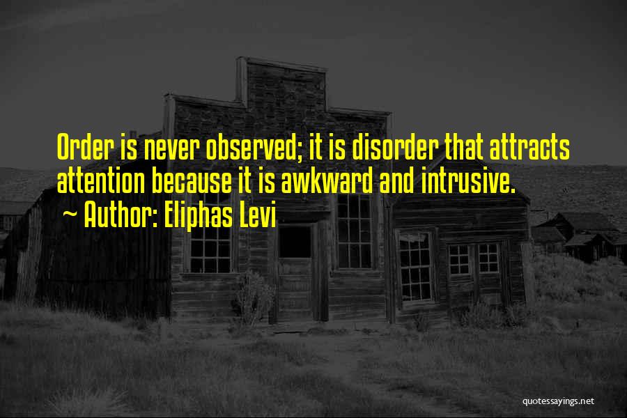 Eliphas Levi Quotes: Order Is Never Observed; It Is Disorder That Attracts Attention Because It Is Awkward And Intrusive.