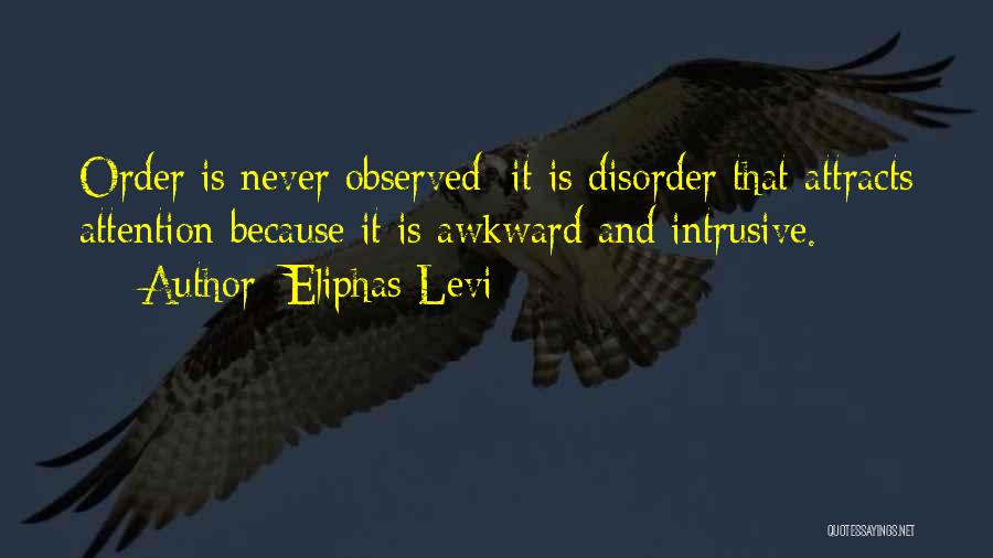 Eliphas Levi Quotes: Order Is Never Observed; It Is Disorder That Attracts Attention Because It Is Awkward And Intrusive.