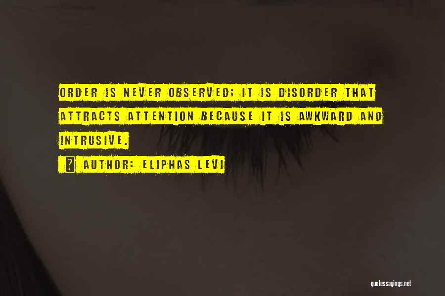 Eliphas Levi Quotes: Order Is Never Observed; It Is Disorder That Attracts Attention Because It Is Awkward And Intrusive.