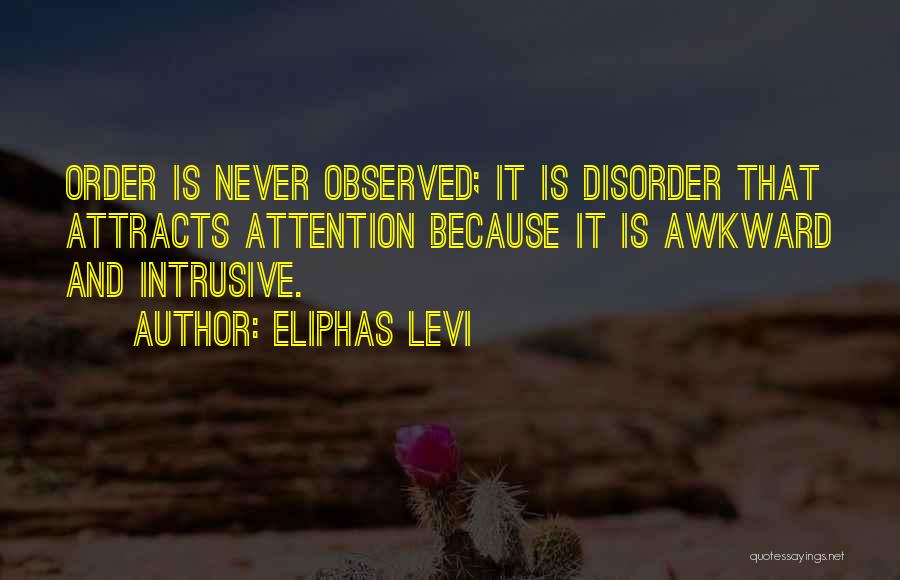 Eliphas Levi Quotes: Order Is Never Observed; It Is Disorder That Attracts Attention Because It Is Awkward And Intrusive.