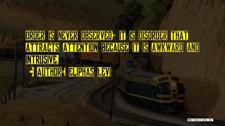 Eliphas Levi Quotes: Order Is Never Observed; It Is Disorder That Attracts Attention Because It Is Awkward And Intrusive.
