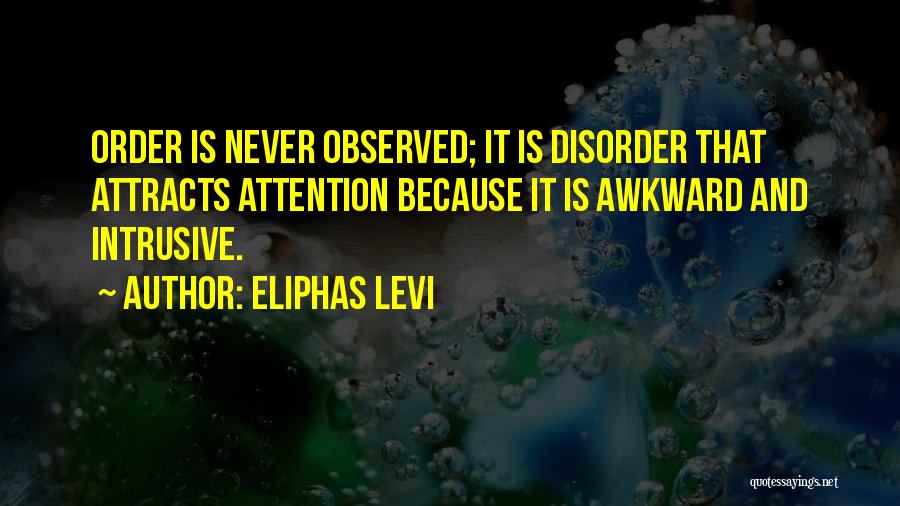 Eliphas Levi Quotes: Order Is Never Observed; It Is Disorder That Attracts Attention Because It Is Awkward And Intrusive.
