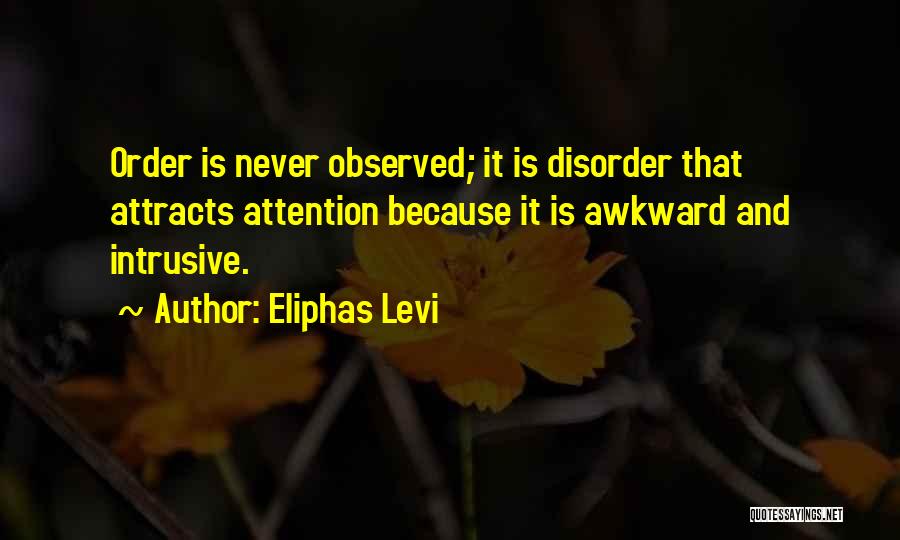 Eliphas Levi Quotes: Order Is Never Observed; It Is Disorder That Attracts Attention Because It Is Awkward And Intrusive.