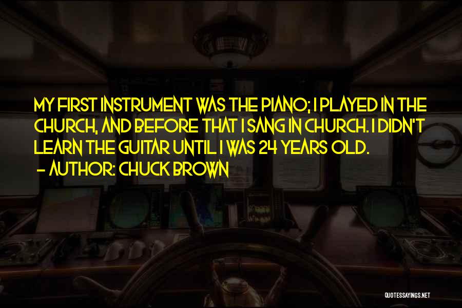 Chuck Brown Quotes: My First Instrument Was The Piano; I Played In The Church, And Before That I Sang In Church. I Didn't