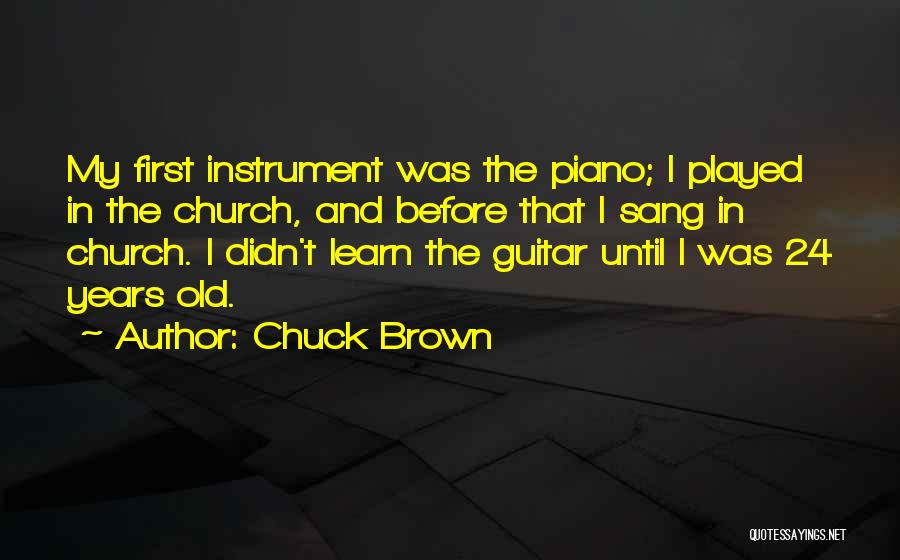 Chuck Brown Quotes: My First Instrument Was The Piano; I Played In The Church, And Before That I Sang In Church. I Didn't