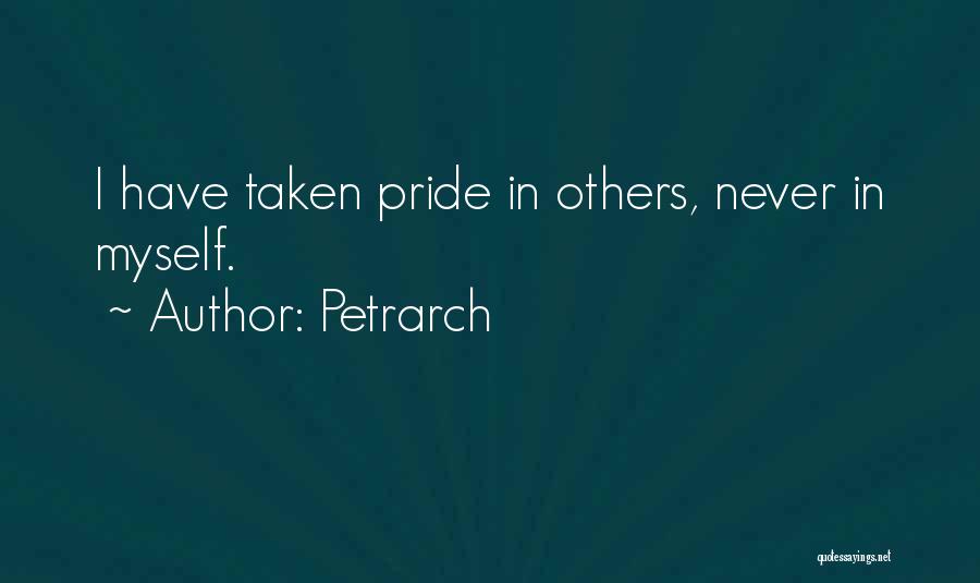 Petrarch Quotes: I Have Taken Pride In Others, Never In Myself.