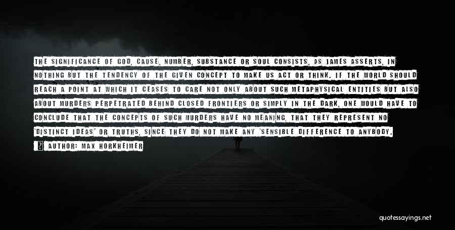 Max Horkheimer Quotes: The Significance Of God, Cause, Number, Substance Or Soul Consists, As James Asserts, In Nothing But The Tendency Of The