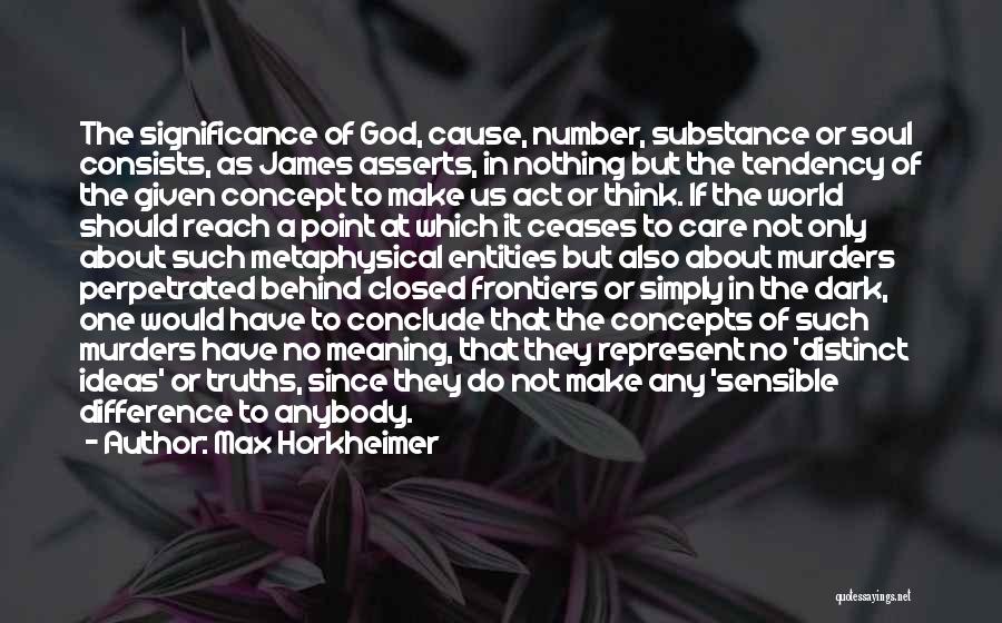 Max Horkheimer Quotes: The Significance Of God, Cause, Number, Substance Or Soul Consists, As James Asserts, In Nothing But The Tendency Of The