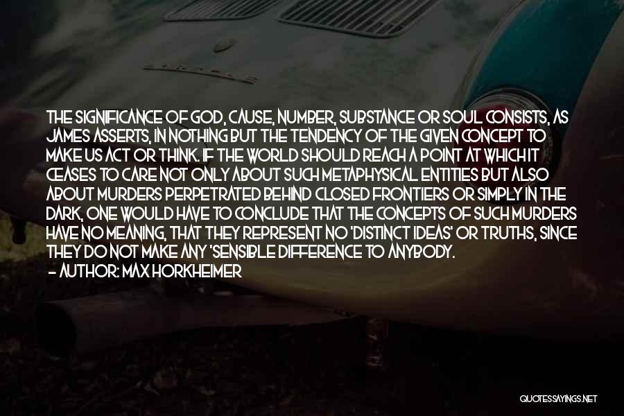 Max Horkheimer Quotes: The Significance Of God, Cause, Number, Substance Or Soul Consists, As James Asserts, In Nothing But The Tendency Of The