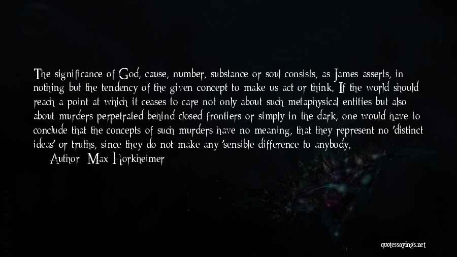 Max Horkheimer Quotes: The Significance Of God, Cause, Number, Substance Or Soul Consists, As James Asserts, In Nothing But The Tendency Of The