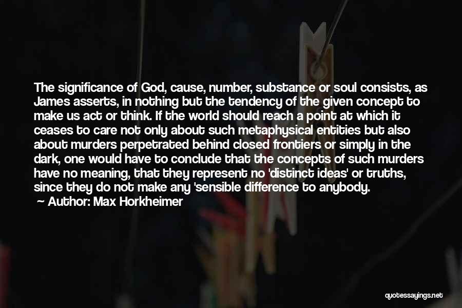 Max Horkheimer Quotes: The Significance Of God, Cause, Number, Substance Or Soul Consists, As James Asserts, In Nothing But The Tendency Of The