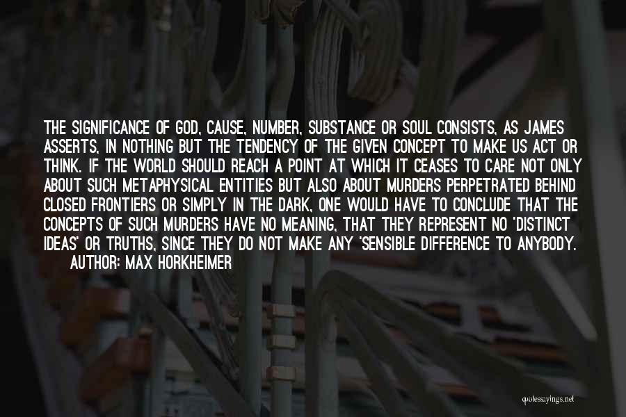 Max Horkheimer Quotes: The Significance Of God, Cause, Number, Substance Or Soul Consists, As James Asserts, In Nothing But The Tendency Of The