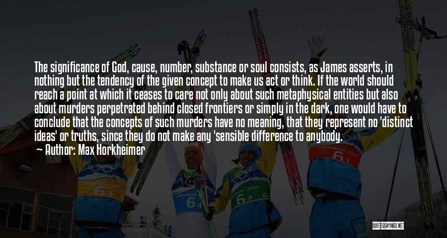 Max Horkheimer Quotes: The Significance Of God, Cause, Number, Substance Or Soul Consists, As James Asserts, In Nothing But The Tendency Of The