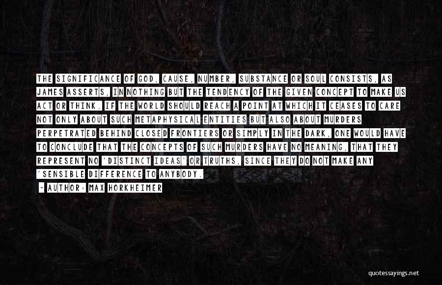 Max Horkheimer Quotes: The Significance Of God, Cause, Number, Substance Or Soul Consists, As James Asserts, In Nothing But The Tendency Of The