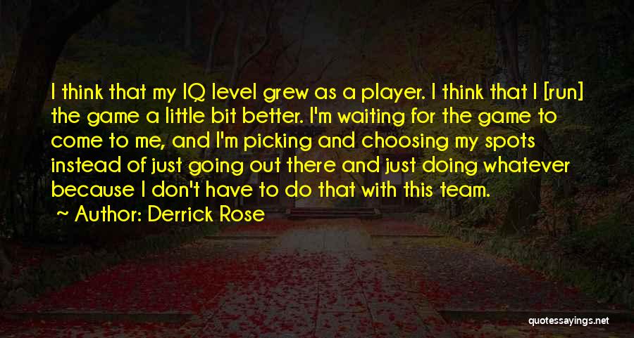 Derrick Rose Quotes: I Think That My Iq Level Grew As A Player. I Think That I [run] The Game A Little Bit