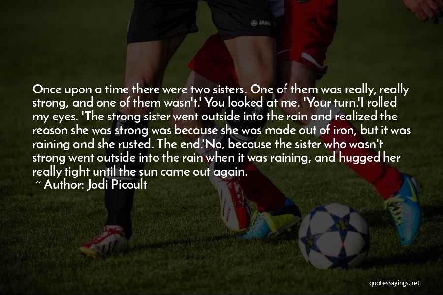 Jodi Picoult Quotes: Once Upon A Time There Were Two Sisters. One Of Them Was Really, Really Strong, And One Of Them Wasn't.'