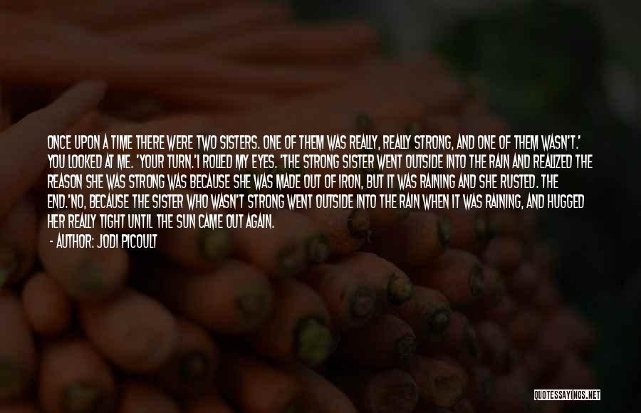 Jodi Picoult Quotes: Once Upon A Time There Were Two Sisters. One Of Them Was Really, Really Strong, And One Of Them Wasn't.'