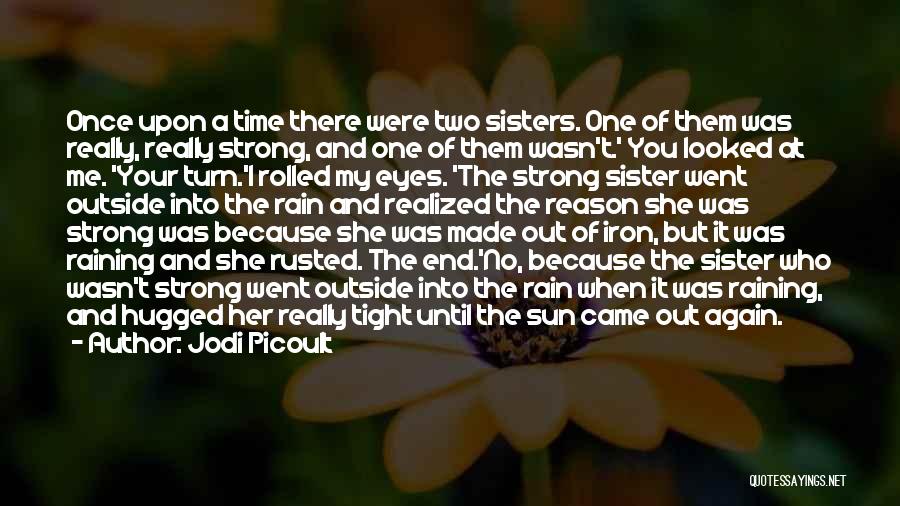 Jodi Picoult Quotes: Once Upon A Time There Were Two Sisters. One Of Them Was Really, Really Strong, And One Of Them Wasn't.'