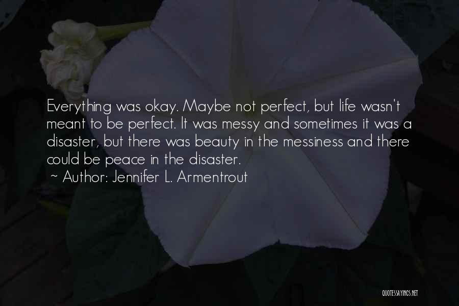 Jennifer L. Armentrout Quotes: Everything Was Okay. Maybe Not Perfect, But Life Wasn't Meant To Be Perfect. It Was Messy And Sometimes It Was