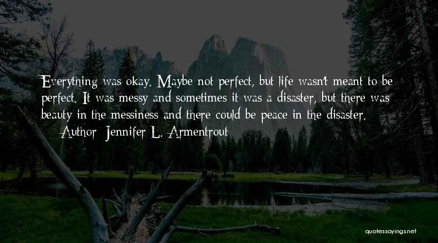 Jennifer L. Armentrout Quotes: Everything Was Okay. Maybe Not Perfect, But Life Wasn't Meant To Be Perfect. It Was Messy And Sometimes It Was