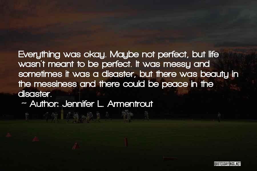 Jennifer L. Armentrout Quotes: Everything Was Okay. Maybe Not Perfect, But Life Wasn't Meant To Be Perfect. It Was Messy And Sometimes It Was