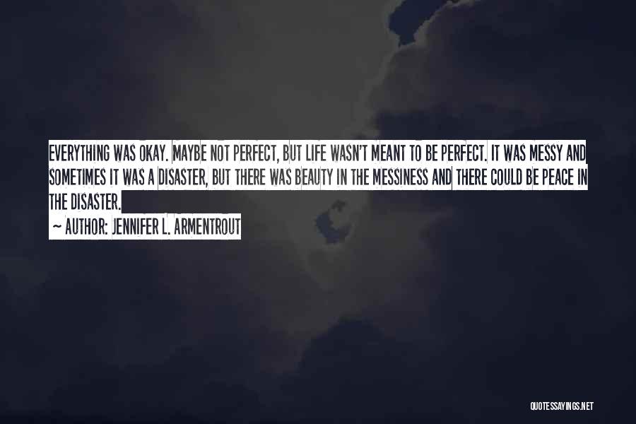 Jennifer L. Armentrout Quotes: Everything Was Okay. Maybe Not Perfect, But Life Wasn't Meant To Be Perfect. It Was Messy And Sometimes It Was