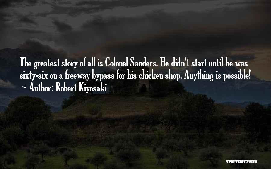 Robert Kiyosaki Quotes: The Greatest Story Of All Is Colonel Sanders. He Didn't Start Until He Was Sixty-six On A Freeway Bypass For