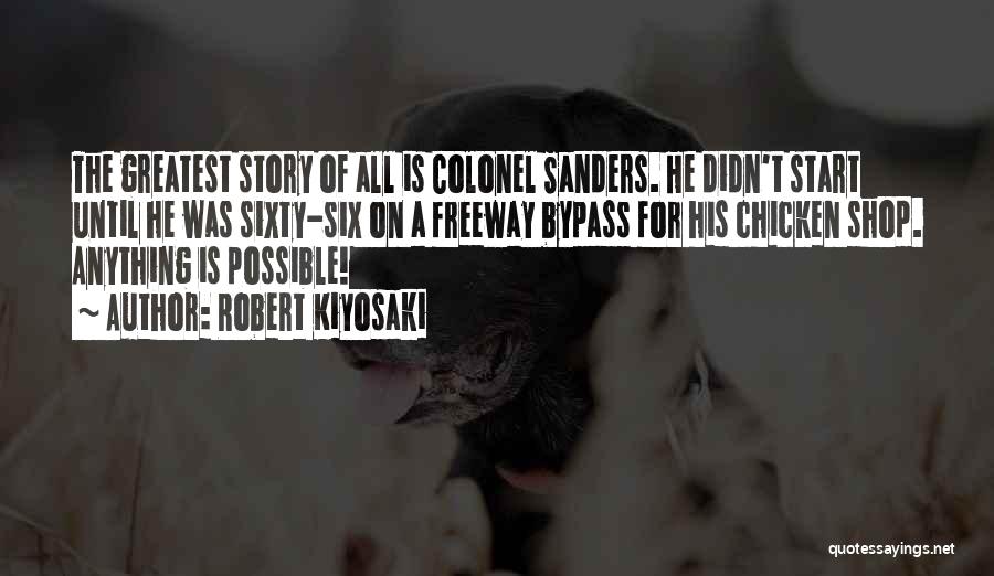 Robert Kiyosaki Quotes: The Greatest Story Of All Is Colonel Sanders. He Didn't Start Until He Was Sixty-six On A Freeway Bypass For