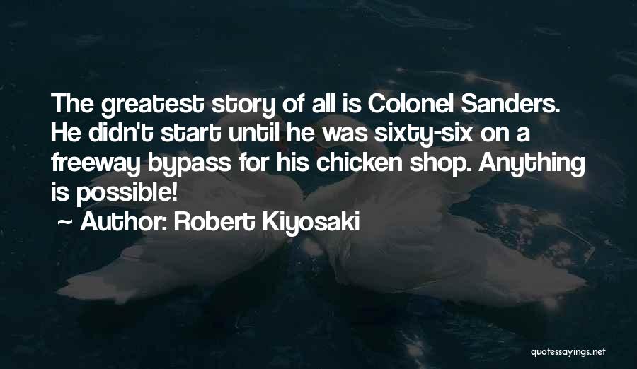 Robert Kiyosaki Quotes: The Greatest Story Of All Is Colonel Sanders. He Didn't Start Until He Was Sixty-six On A Freeway Bypass For