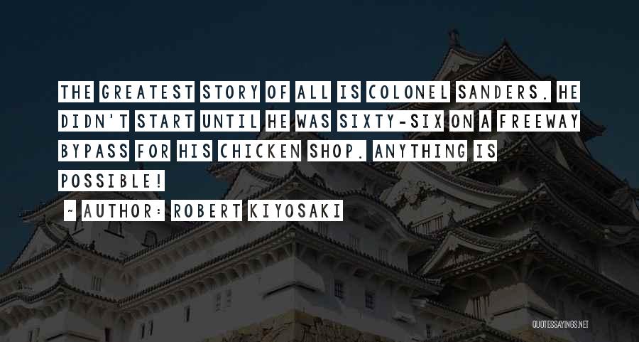 Robert Kiyosaki Quotes: The Greatest Story Of All Is Colonel Sanders. He Didn't Start Until He Was Sixty-six On A Freeway Bypass For