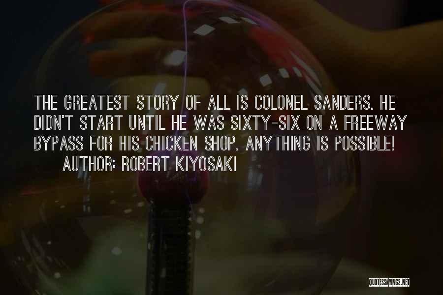 Robert Kiyosaki Quotes: The Greatest Story Of All Is Colonel Sanders. He Didn't Start Until He Was Sixty-six On A Freeway Bypass For