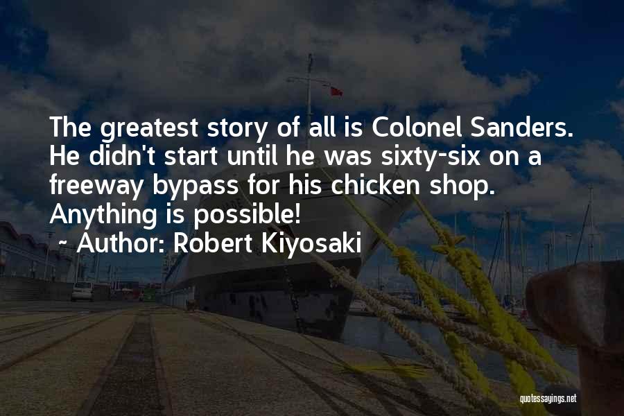 Robert Kiyosaki Quotes: The Greatest Story Of All Is Colonel Sanders. He Didn't Start Until He Was Sixty-six On A Freeway Bypass For