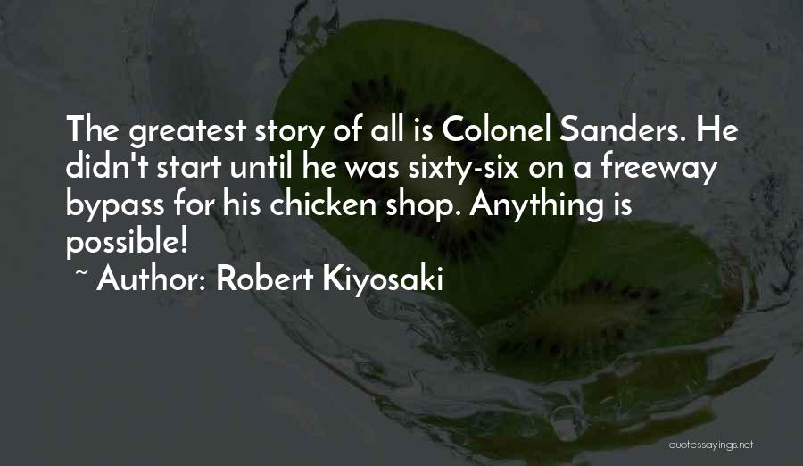Robert Kiyosaki Quotes: The Greatest Story Of All Is Colonel Sanders. He Didn't Start Until He Was Sixty-six On A Freeway Bypass For
