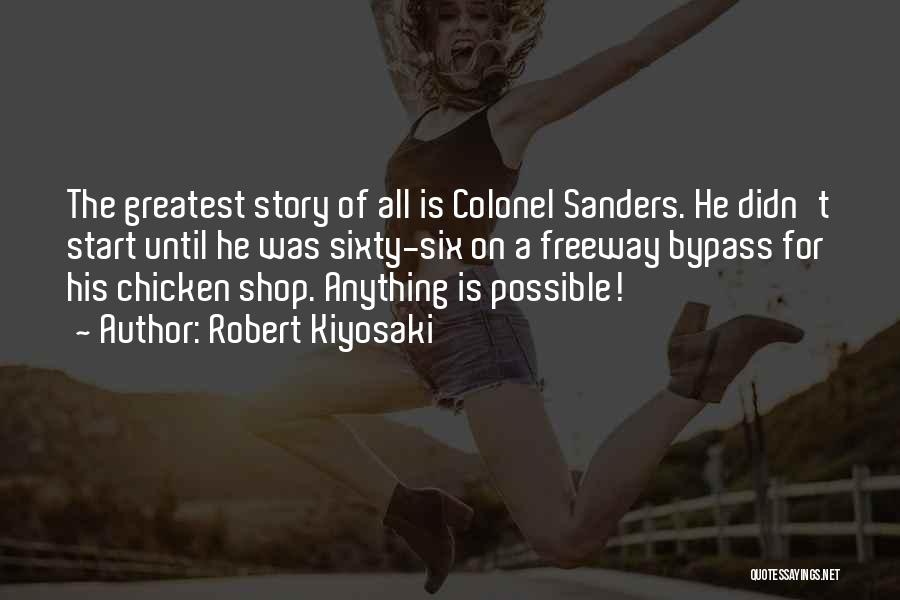 Robert Kiyosaki Quotes: The Greatest Story Of All Is Colonel Sanders. He Didn't Start Until He Was Sixty-six On A Freeway Bypass For