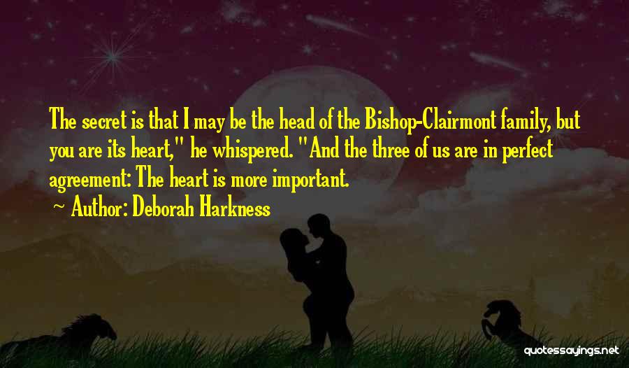 Deborah Harkness Quotes: The Secret Is That I May Be The Head Of The Bishop-clairmont Family, But You Are Its Heart, He Whispered.