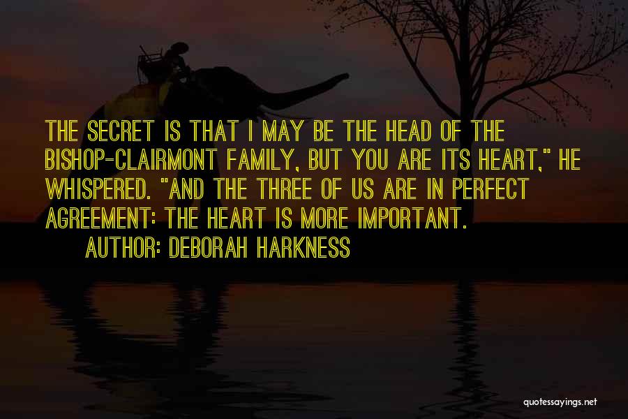 Deborah Harkness Quotes: The Secret Is That I May Be The Head Of The Bishop-clairmont Family, But You Are Its Heart, He Whispered.