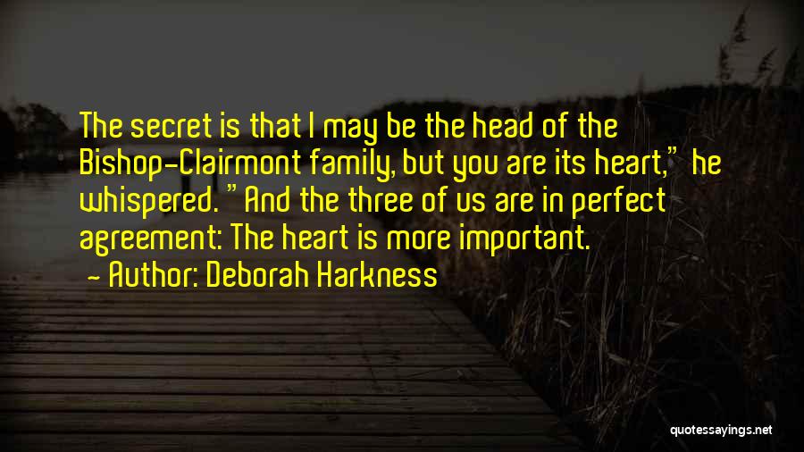 Deborah Harkness Quotes: The Secret Is That I May Be The Head Of The Bishop-clairmont Family, But You Are Its Heart, He Whispered.