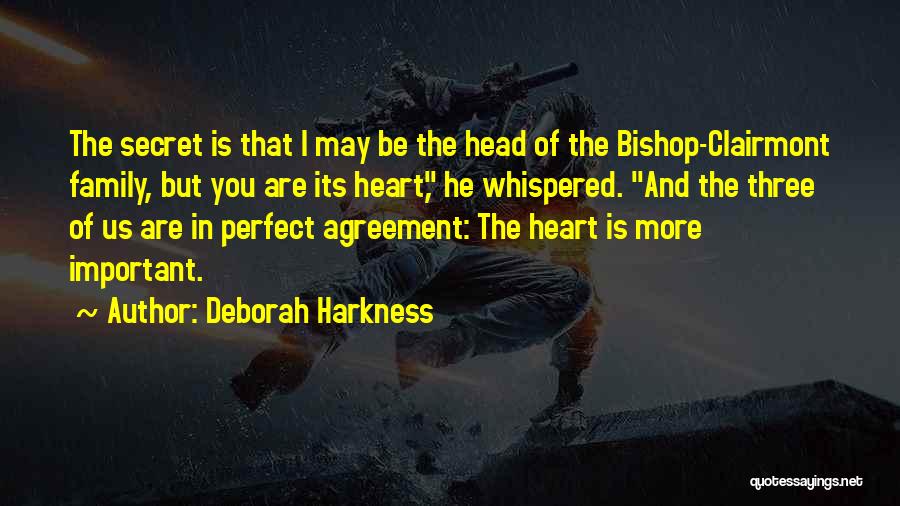 Deborah Harkness Quotes: The Secret Is That I May Be The Head Of The Bishop-clairmont Family, But You Are Its Heart, He Whispered.