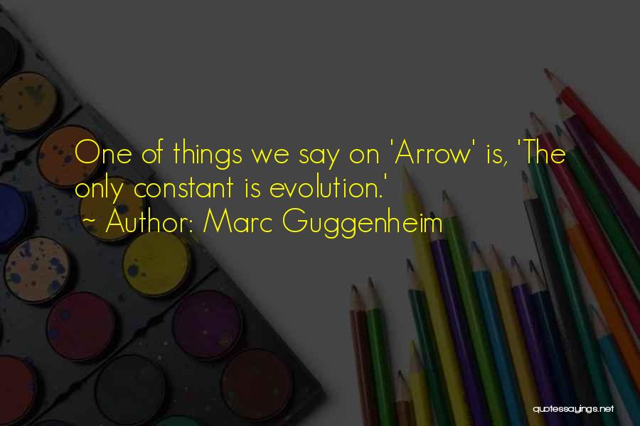 Marc Guggenheim Quotes: One Of Things We Say On 'arrow' Is, 'the Only Constant Is Evolution.'