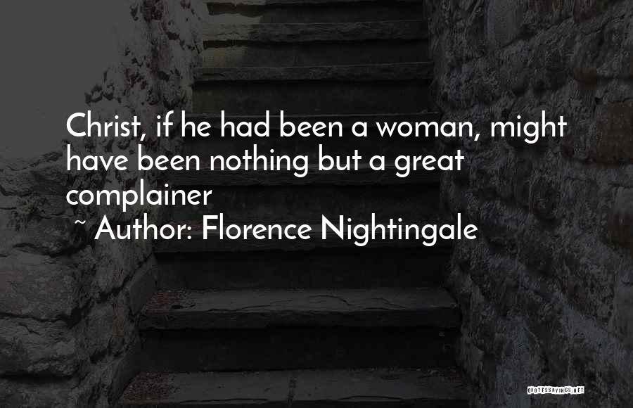 Florence Nightingale Quotes: Christ, If He Had Been A Woman, Might Have Been Nothing But A Great Complainer