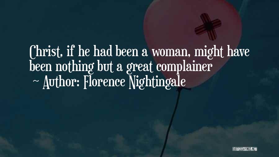 Florence Nightingale Quotes: Christ, If He Had Been A Woman, Might Have Been Nothing But A Great Complainer