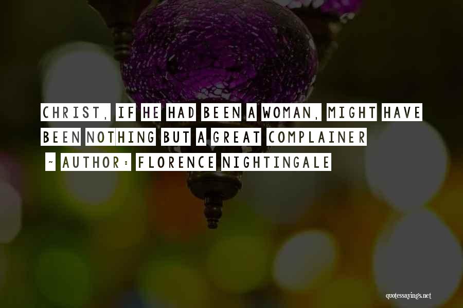 Florence Nightingale Quotes: Christ, If He Had Been A Woman, Might Have Been Nothing But A Great Complainer