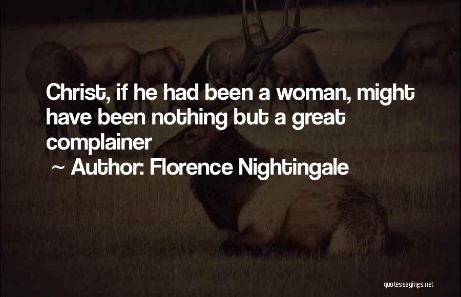 Florence Nightingale Quotes: Christ, If He Had Been A Woman, Might Have Been Nothing But A Great Complainer