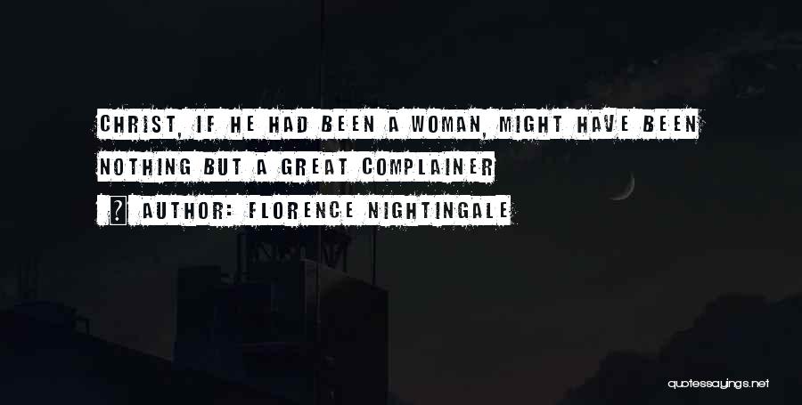 Florence Nightingale Quotes: Christ, If He Had Been A Woman, Might Have Been Nothing But A Great Complainer