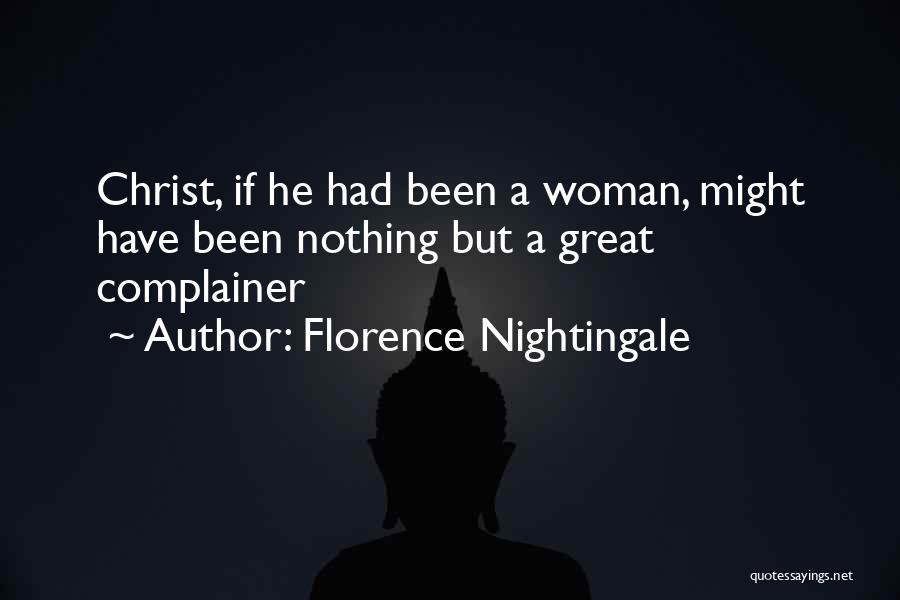 Florence Nightingale Quotes: Christ, If He Had Been A Woman, Might Have Been Nothing But A Great Complainer