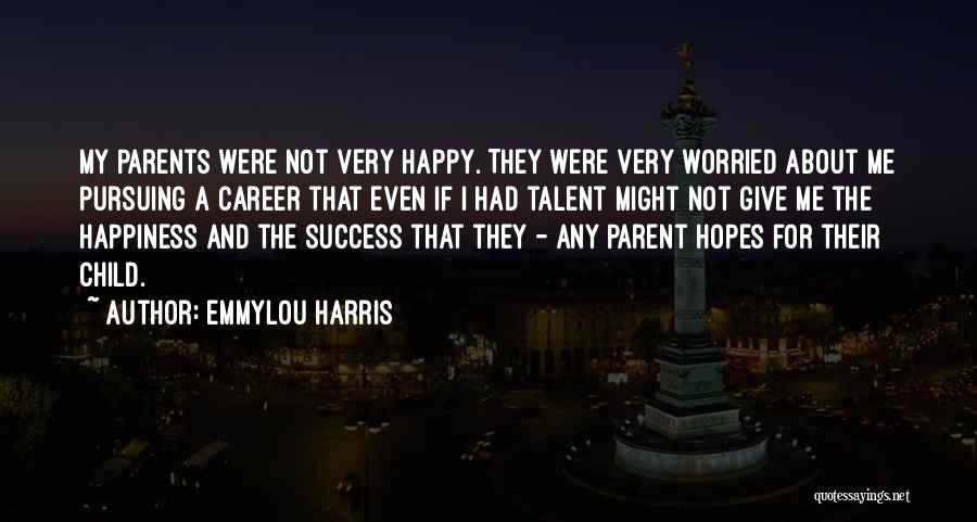 Emmylou Harris Quotes: My Parents Were Not Very Happy. They Were Very Worried About Me Pursuing A Career That Even If I Had