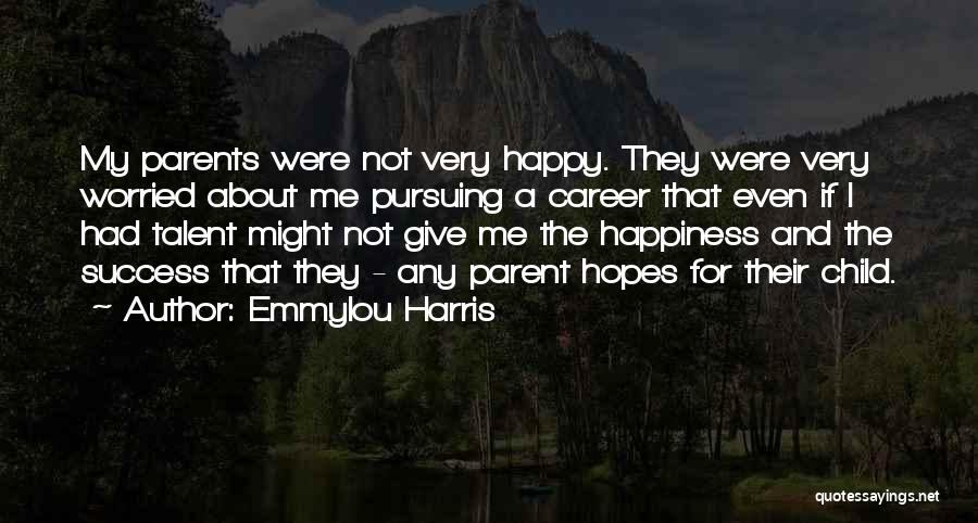 Emmylou Harris Quotes: My Parents Were Not Very Happy. They Were Very Worried About Me Pursuing A Career That Even If I Had