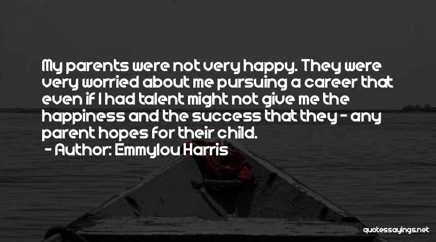 Emmylou Harris Quotes: My Parents Were Not Very Happy. They Were Very Worried About Me Pursuing A Career That Even If I Had