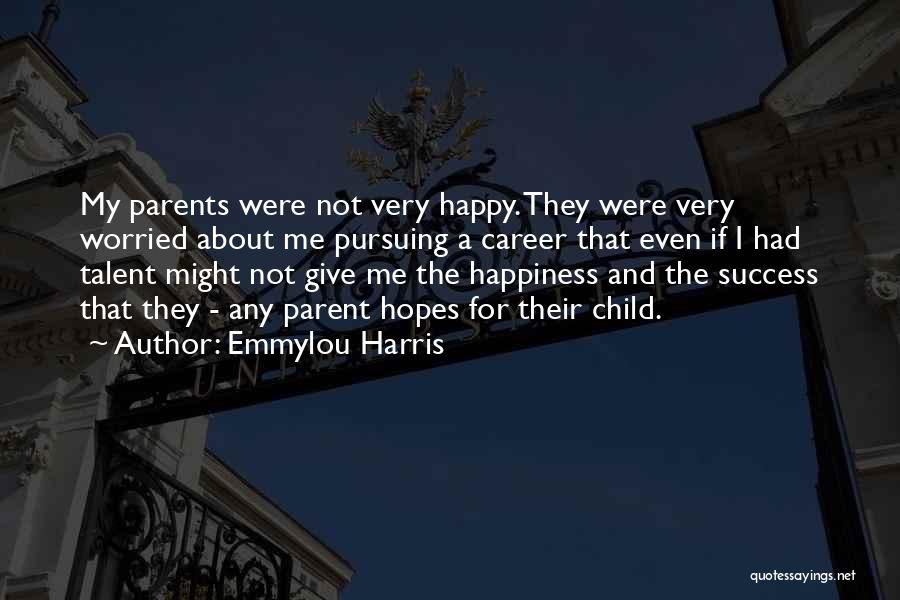 Emmylou Harris Quotes: My Parents Were Not Very Happy. They Were Very Worried About Me Pursuing A Career That Even If I Had