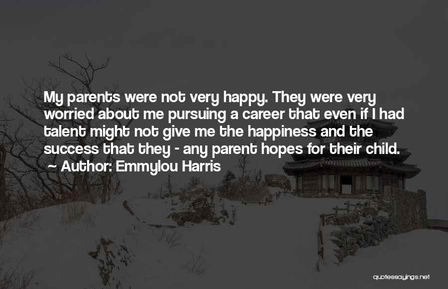 Emmylou Harris Quotes: My Parents Were Not Very Happy. They Were Very Worried About Me Pursuing A Career That Even If I Had